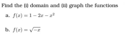 Find the (i) domain and (ii) graph the functions
a. f(x) = 1– 2x – x2
b. f(x) = v=x
