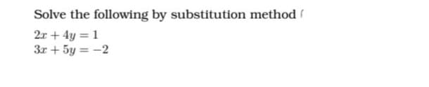 Solve the following by substitution method
2x + 4y = 1
3x + 5y = -2
