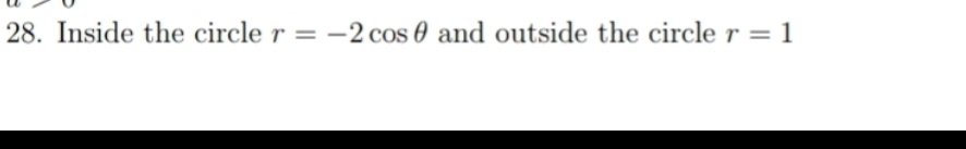 28. Inside the circle r = -2 cos 0 and outside the circle r = 1
