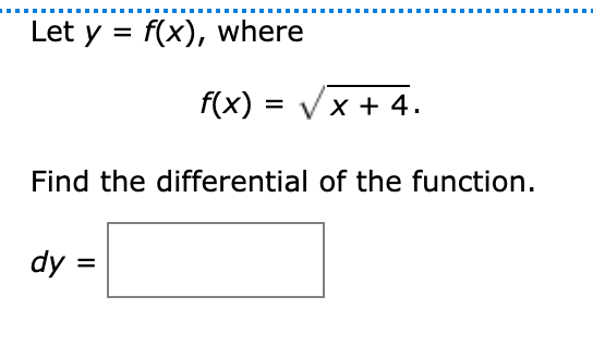 Let y = f(x), where
f(x) = Vx + 4.
%3D
Find the differential of the function.
dy =
