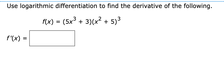 Use logarithmic differentiation to find the derivative of the following.
f(x) = (5x³ + 3)(x?+
5)3
f'(x)
