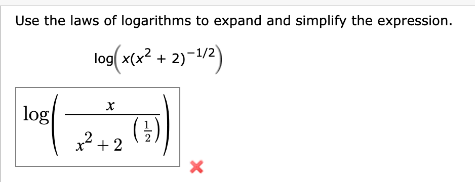 Use the laws of logarithms to expand and simplify the expression.
log x(x2 + 2)-1/2)
log
()
x? + 2
2
