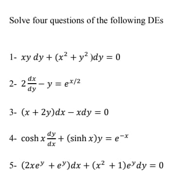 Solve four questions of the following DEs
1- xy dy + (x2 + y² )dy = 0
dx
2- 2- y = e*/2
dy
3- (х + 2y)dx — хdу %3D 0
dy
4- cosh x-
dx
+ (sinh x)y = e-*
5- (2хеУ + еУ)ӑх + (x2 + 1)eУdy %3D 0
1)e'dy =
