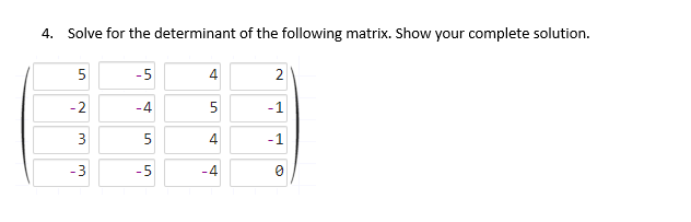 4. Solve for the determinant of the following matrix. Show your complete solution.
5
-2
3
-3
-5
-4
5
-5
4
5
4
2
-1
-1
0