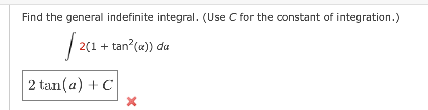 Find the general indefinite integral. (Use C for the constant of integration.)
2(1 + tan?(a)) da
2 tan (a) + C
