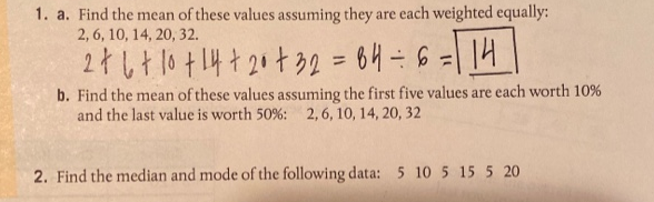 b. Find the mean of these values assuming the first five values are each worth 10%
and the last value is worth 50%: 2, 6, 10, 14, 20, 32
