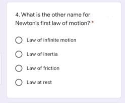 4. What is the other name for
Newton's first law of motion? *
Law of infinite motion
Law of inertia
Law of friction
O Law at rest

