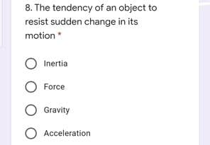 8. The tendency of an object to
resist sudden change in its
motion
Inertia
Force
Gravity
O Acceleration
