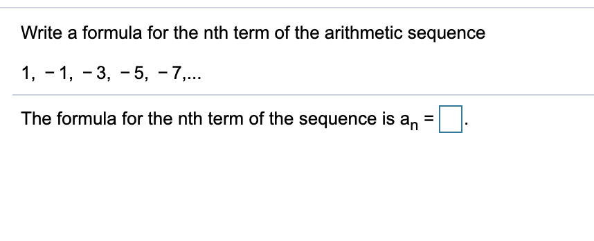 Write a formula for the nth term of the arithmetic sequence
1, - 1, - 3, - 5, - 7,...
The formula for the nth term of the sequence is an =
