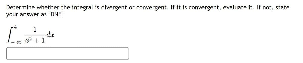 Determine whether the integral is divergent or convergent. If it is convergent, evaluate it. If not, state
your answer as "DNE"
4
1
x2 + 1
