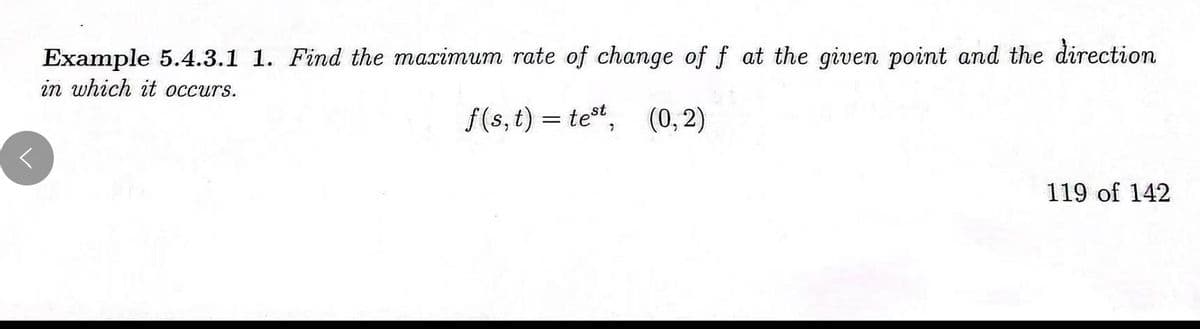 Example 5.4.3.1 1. Find the maximum rate of change of f at the given point and the direction
in which it occurs.
f(s, t) = tet,
(0,2)
119 of 142
