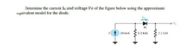 Determine the current Io and voltage Vo of the figure below using the approximate
equivalent model for the diode.
10 mA
2.2 ks2
22 k
