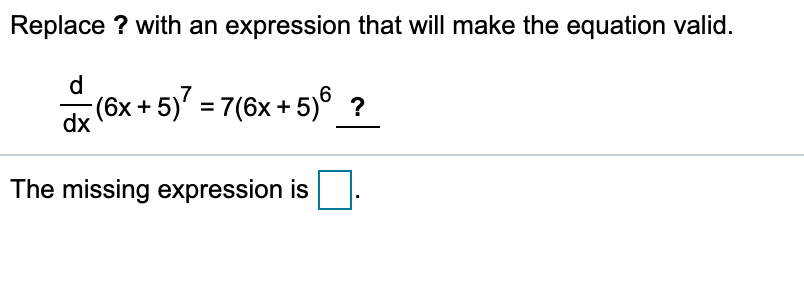 Replace ? with an expression that will make the equation valid.
d
(6x + 5) = 7(6x + 5)° ?
dx
The missing expression is
