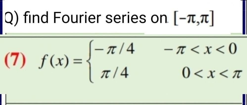 Q) find Fourier series on
[-7,1]
– 1 |4
-π<x<0
(7) ƒ(x)=
%3D
T 4
0<x< T
