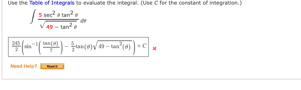 Use the Table of Integrals to evaluate the integral. (Use C for the constant of integration.)
5 sec2 e tan? e
de
V 49 – tan- 0
245
sin ( - an(0)/ 49 – tan°(0) ) + cx
7
Need Help?
Read It
