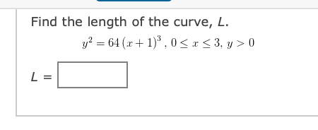 Find the length of the curve, L.
y? = 64 (x+ 1)*, 0< x < 3, y > 0
