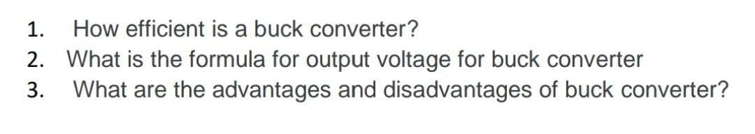 1.
How efficient is a buck converter?
2. What is the formula for output voltage for buck converter
What are the advantages and disadvantages of buck converter?
3.
