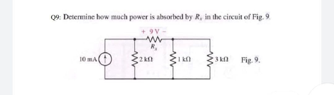 Q9: Determine how much power is absorbed by R, in the circuit of Fig. 9.
+ 9 V
10 mA
2 k2
3 kN
Fig. 9.
