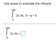 Use areas to evaluate the integral.
14b
2s ds, 0<a<b
a
14b
| 25 ds =0
a
