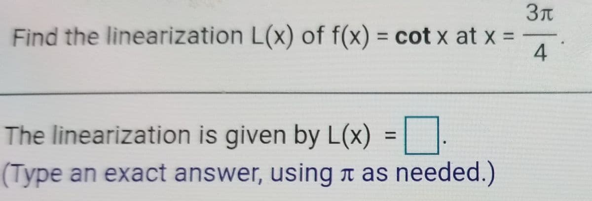 3t
Find the linearization L(x) of f(x) = cot x at x =
%3D
%3D
The linearization is given by L(x)
%3D
(Type an exact answer, using n as needed.)
