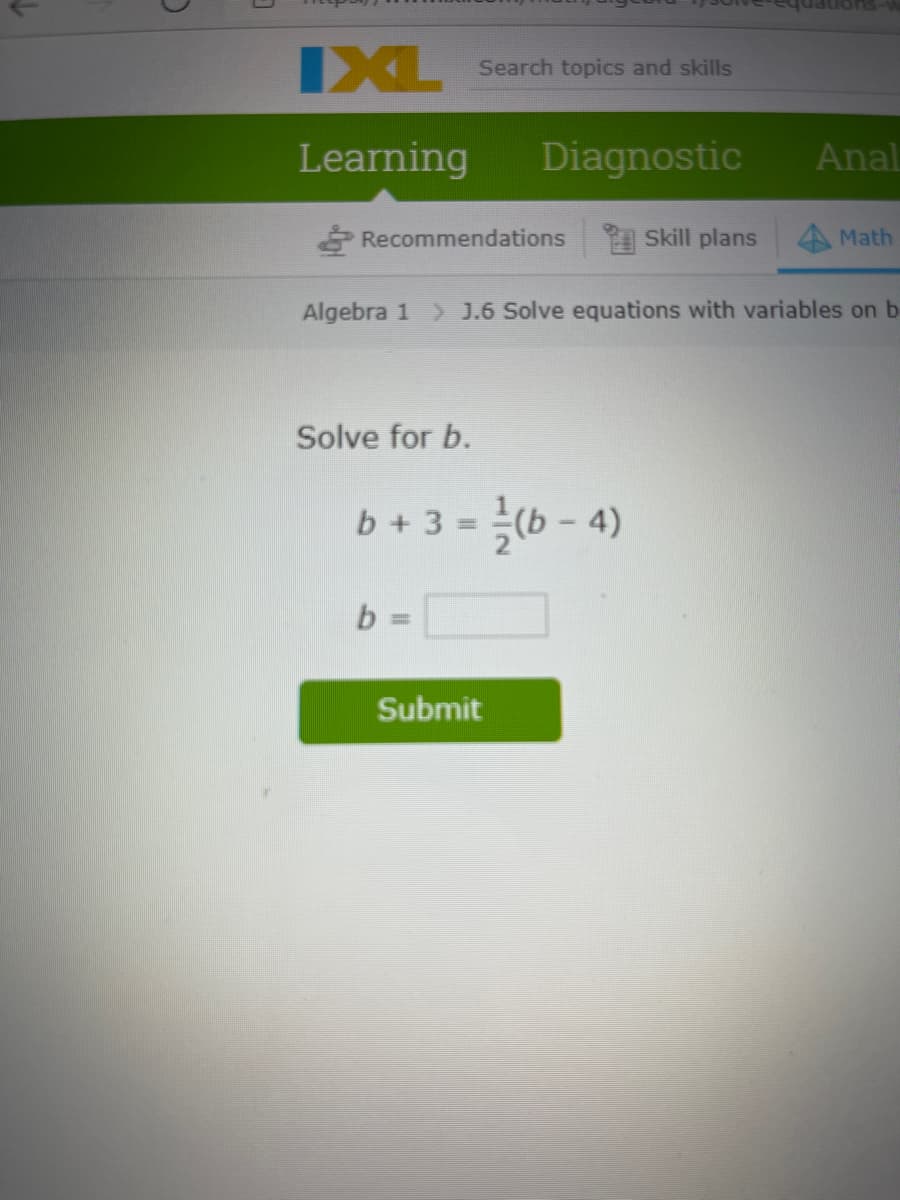 IXL
Search topics and skills
Learning
Diagnostic
Anal
Recommendations
Skill plans
Math
Algebra 1 > J.6 Solve equations with variables on b
Solve for b.
(6 - 4)
b+3 =
Submit

