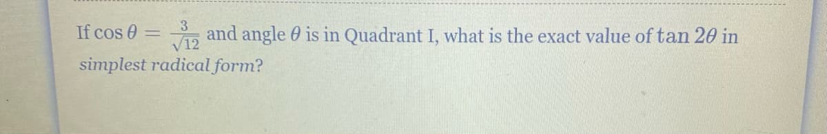 If cos 0 =
3
5 and angle 0 is in Quadrant I, what is the exact value of tan 20 in
simplest radical form?
