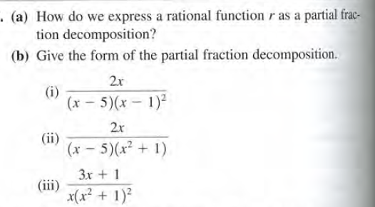 . (a) How do we express a rational function r as a partial frac-
tion decomposition?
(b) Give the form of the partial fraction decomposition.
2x
(i)
(x - 5)(x - 1)2
2r
(ii)
(x - 5)(x² + 1)
3x + 1
(iii)
x(x? + 1)?
