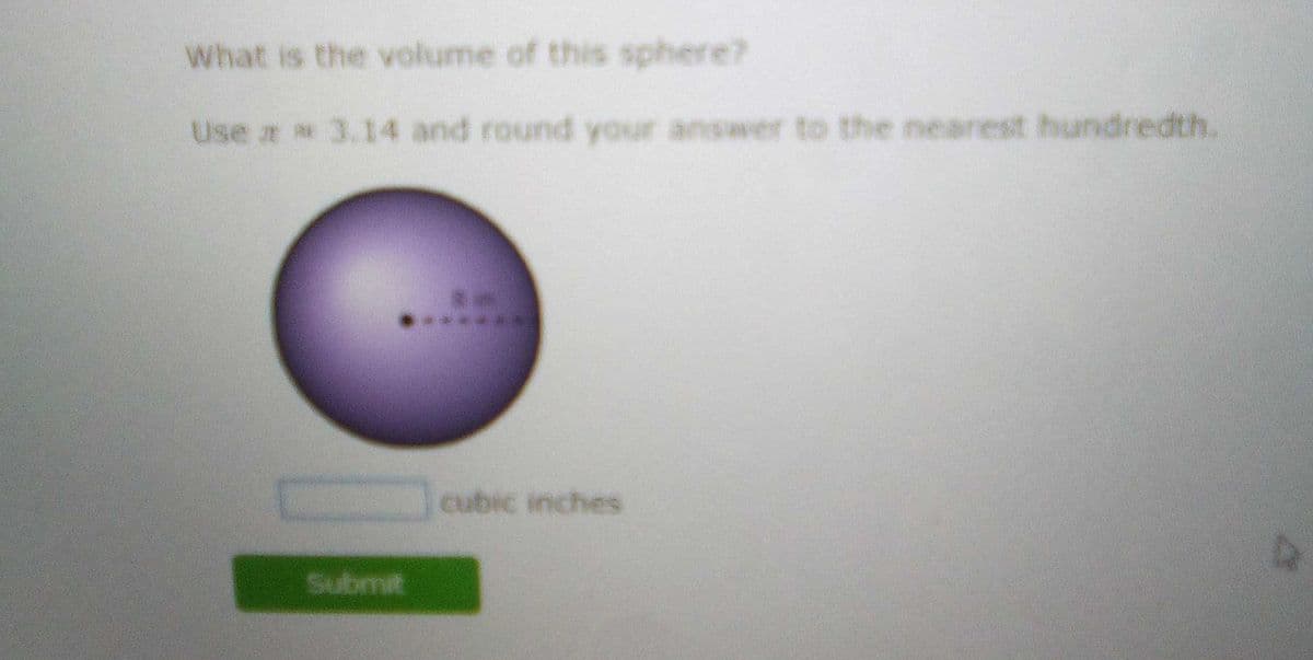 What is the volume of this sphere?
Use r 3.14 and round your answer to the nearest hundredth.
******
cubic inches
Submit
