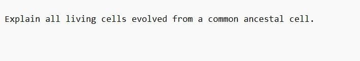 Explain all living cells evolved from a common ancestal cell.
