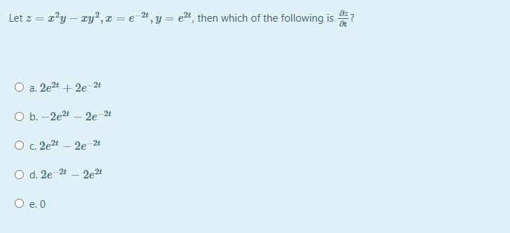 Let z = a?y – ry?, x = e 4, y = e2t, then which of the following is
2e2t + 2e 2t
a.
O b. -2e2t – 2e-2t
O c. 2e2t – 2e 2t
O d. 2e-2t
2et
O e. 0
