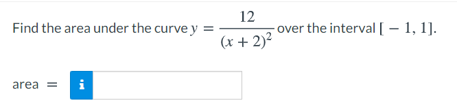 12
Find the area under the curve y
over the interval [ – 1, 1].
(x + 2)?
area
i
