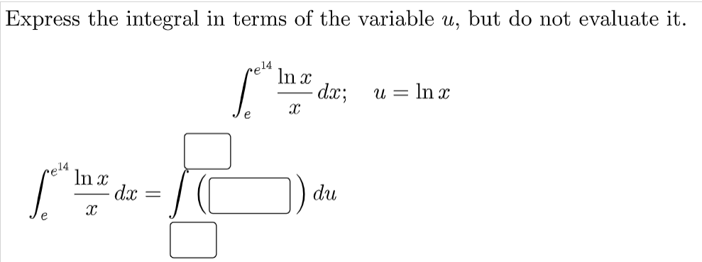 Express the integral in terms of the variable u, but do not evaluate it.
e14
In x
dx;
u = In x
e
ce14
In x
dx
du

