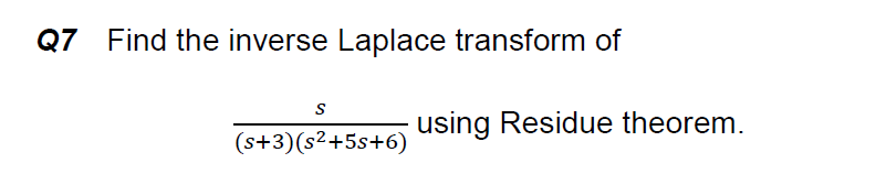 Q7 Find the inverse Laplace transform of
using Residue theorem.
(s+3)(s²+5s+6)
