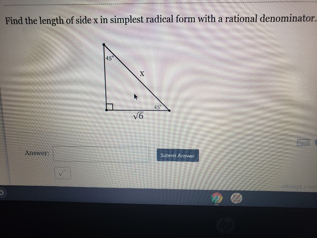 Find the length of side x in simplest radical form with a rational denominator.
45°
45
V6
Answer:
Submit Answer
attempt i out
