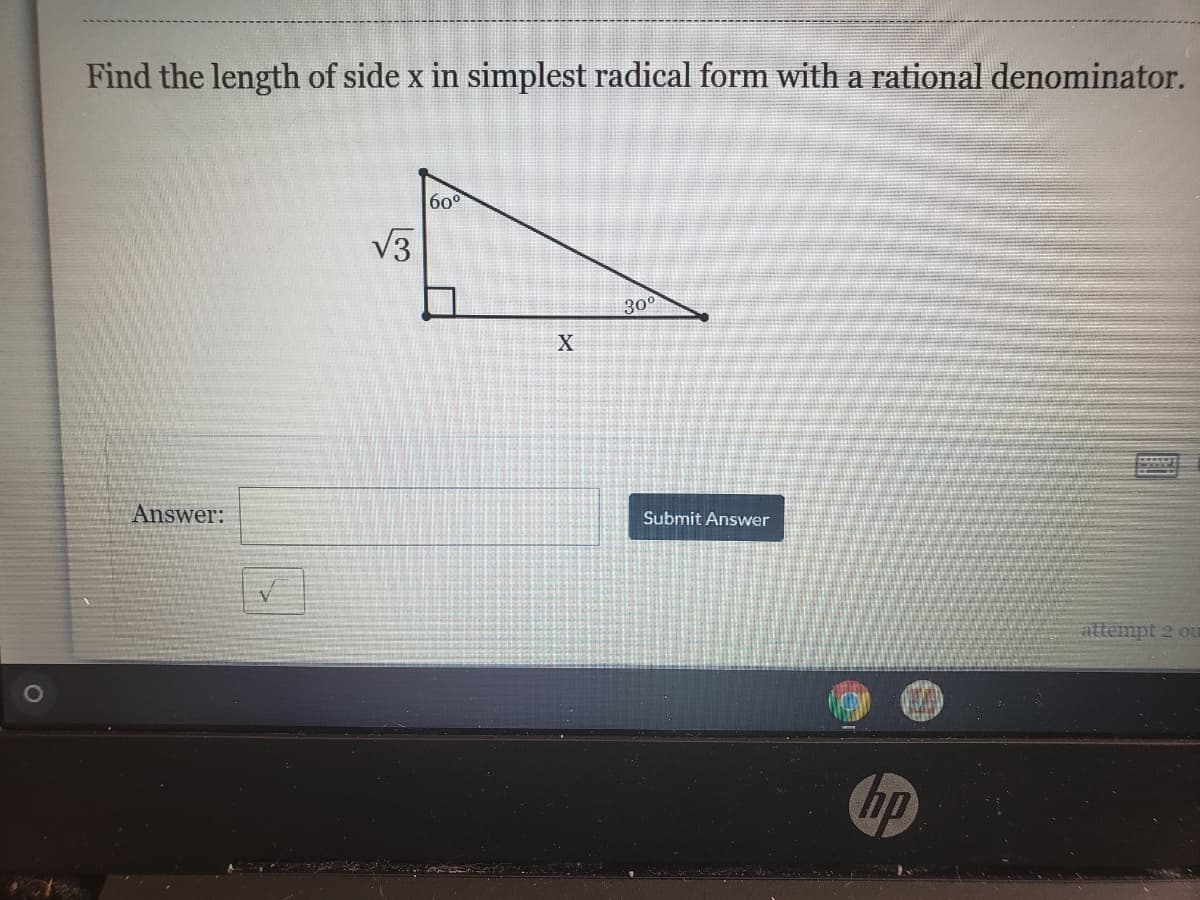 Find the length of side x in simplest radical form with a rational denominator.
60°
V3
300
X
Answer:
Submit Answer
attempt 2 ou
の
