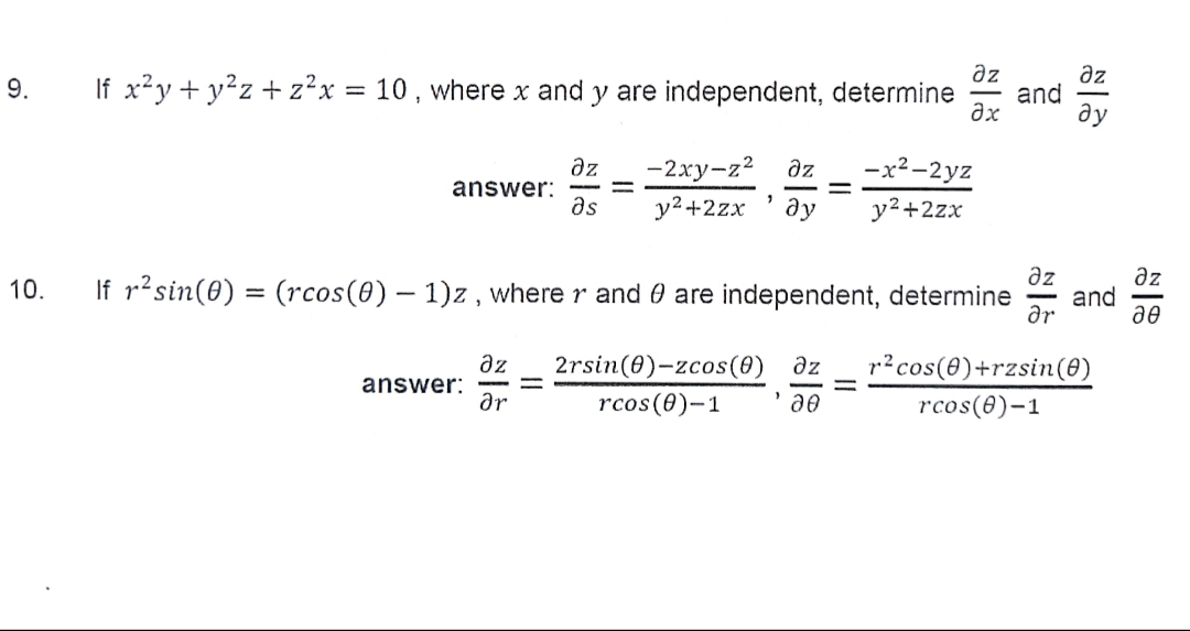 Əz
If x²y + y²z + z²x = 10 , where x and y are independent, determine
əz
and
Əx
9.
ду
əz
answer:
as
-2xy-z2 az
-x2-2yz
y2+2zx
ду
y2+2zx
az
and
ar
az
10.
If r?sin(0) = (rcos(0) – 1)z , where r and 0 are independent, determine
ae
az
answer:
ar
2rsin(0)-zcos(0)
r?cos(0)+rzsin(0)
az
rcos(0)-1
rcos(0)-1
