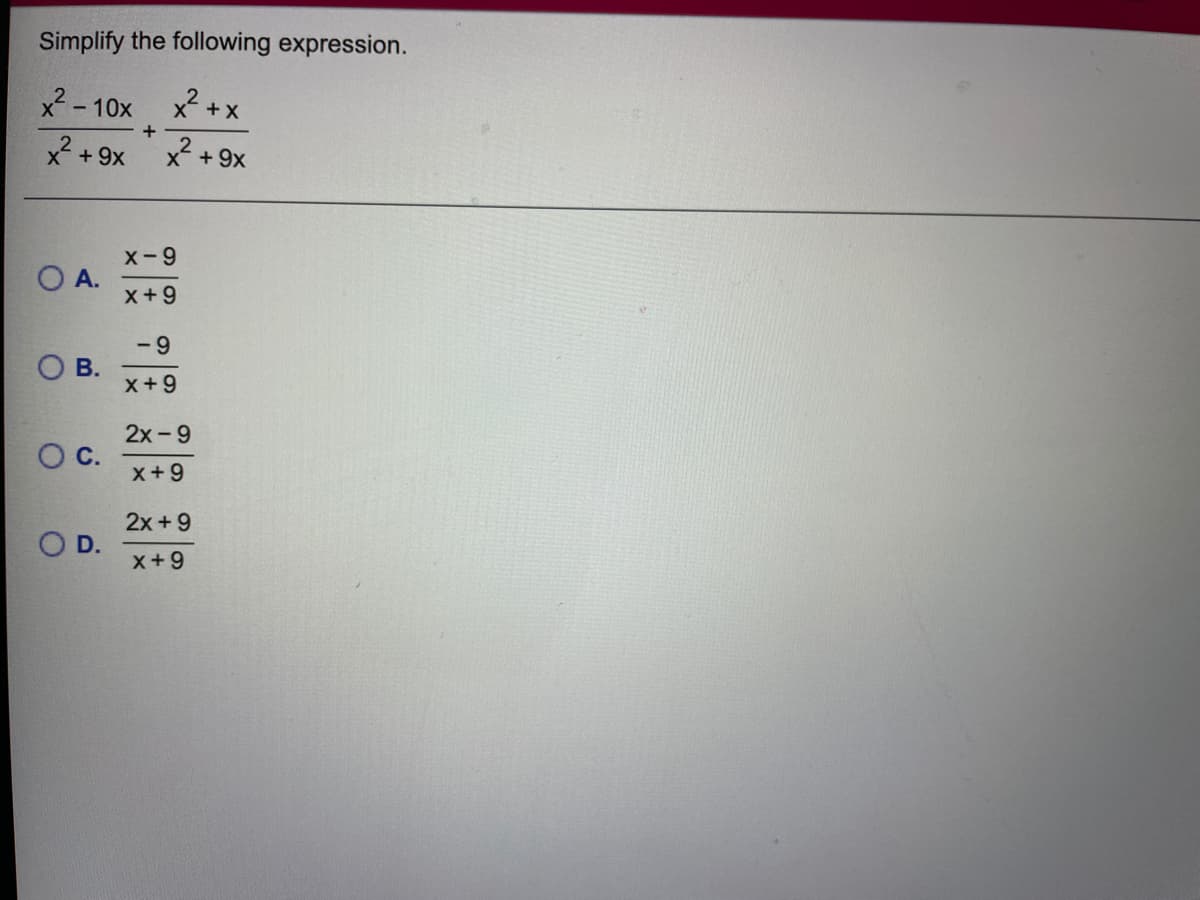Simplify the following expression.
X -10x
x +x
X +9x
x2.
x +9x
X-9
O A.
x+9
-9
Ов.
x+9
2x -9
C.
x+9
2x +9
O D.
x+9
