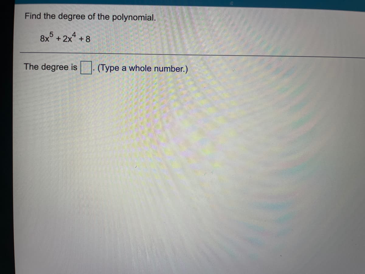 Find the degree of the polynomial.
8x5
+ 2x* + 8
The degree is
(Type a whole number.)
