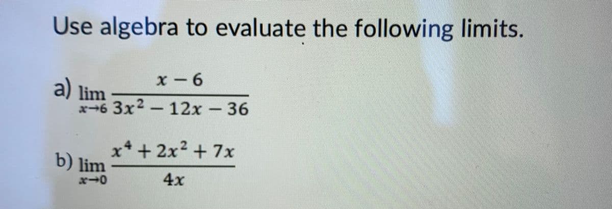 Use algebra to evaluate the following limits.
x-6
a) lim
x-6 3x² - 12x - 36
x² + 2x² + 7x
4x
b) lim
x-0