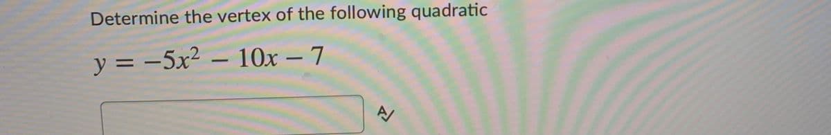 Determine the vertex of the following quadratic
y = -5x² – 10x – 7
%3D
