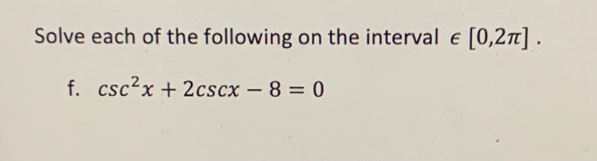 Solve each of the following on the interval e
[0,27] .
f. csc?x + 2cscx -8 = 0
