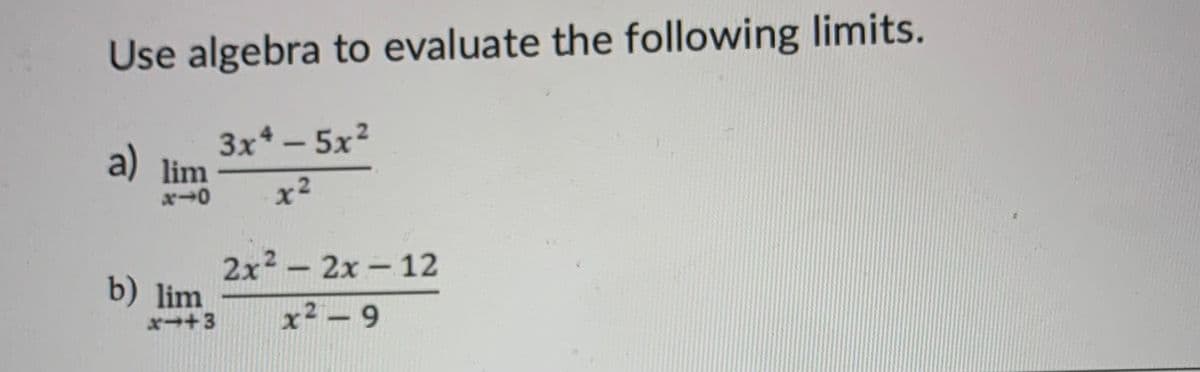 Use algebra to evaluate the following limits.
a) lim
x-0
b) lim
x+3
3x45x²
x²
2x² - 2x - 12
x²-9