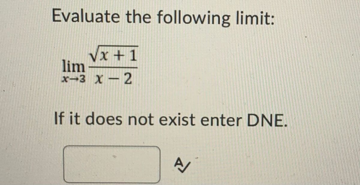 Evaluate the following limit:
Vx +1
lim
x-3 X - 2
If it does not exist enter DNE.
