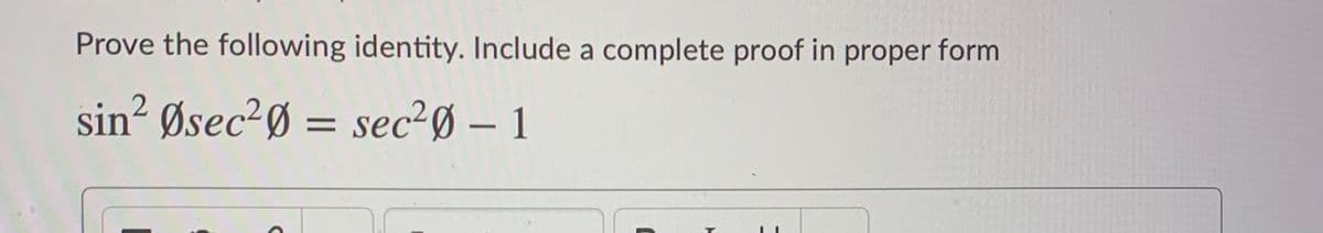 Prove the following identity. Include a complete proof in proper form
sin? Øsec²Ø = sec²Ø – 1
%3D
