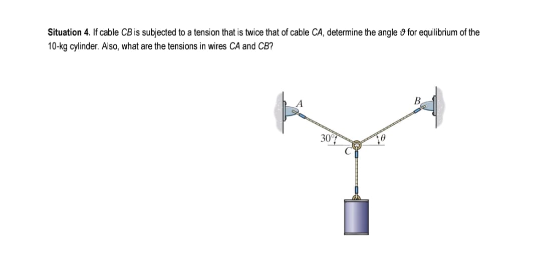 Situation 4. If cable CB is subjected to a tension that is twice that of cable CA, determine the angle & for equilibrium of the
10-kg cylinder. Also, what are the tensions in wires CA and CB?
B.
30°f
