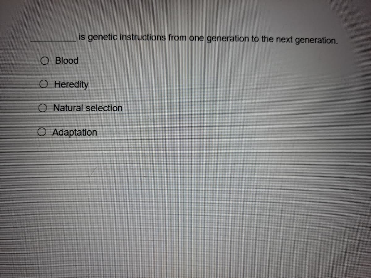 is genetic instructions from one generation to the next generation.
O Blood
O Heredity
O Natural selection
O Adaptation
