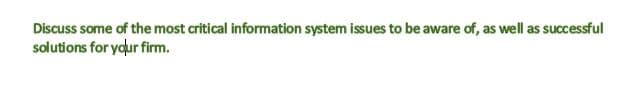 Discuss some of the most critical information system issues to be aware of, as well as successful
solutions for yaur firm.
