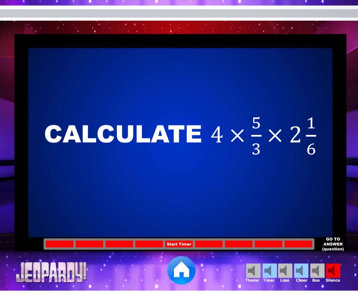 CALCULATE 4 ×
21
GO TO
Start Timer
ANSWER
(question)
JEBPARDY!
Theme Timer
Lose
Cheer Boo
Silence
