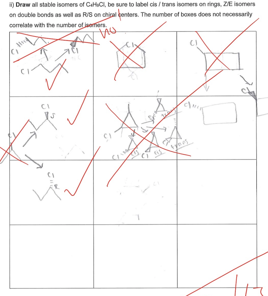 ii) Draw all stable isomers of C4H9CI, be sure to label cis / trans isomers on rings, Z/E isomers
on double bonds as well as R/S on chiral centers. The number of boxes does not necessarily
correlate with the number of isemers.
CI
tya ns
lis
