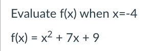Evaluate f(x) when x=-4
f(x) = x2 + 7x + 9
